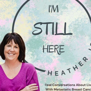 I'm Still Here: Real Conversations About Living with Metastatic Breast Cancer