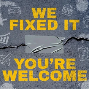 We Fixed It, You're Welcome