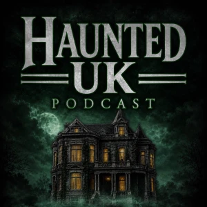 Haunted UK Podcast: History, Hauntings and the Unexplained