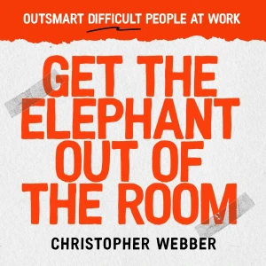 Get the Elephant Out of the Room: Outsmart Difficult People at Work