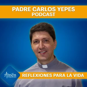 Padre Carlos Yepes Podcast - Reflexiones para la Vida
