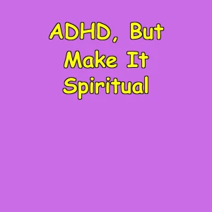ADHD, But Make It Spiritual