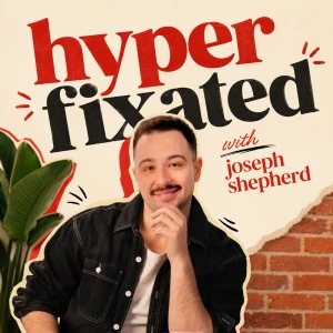 Hyperfixated with Joseph Shepherd