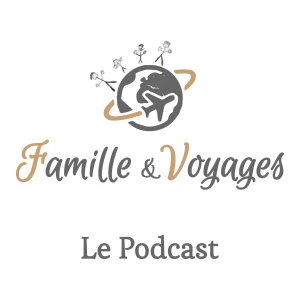 Famille & Voyages, le podcast voyage en famille, inspiration pour vos prochaines vacances