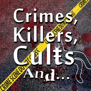 Crimes, Killers, Cults And... A True Crime Podcast