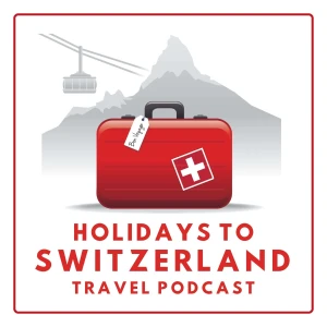 Holidays to Switzerland Travel Podcast - Plan Your Swiss Vacation