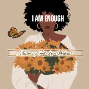 I Am Enough: Mastering Self Love Podcast