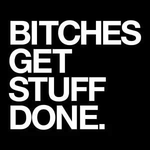 The Bitches Get Stuff Done Podcast