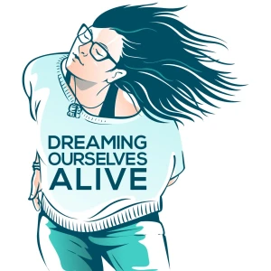Dreaming Ourselves Alive