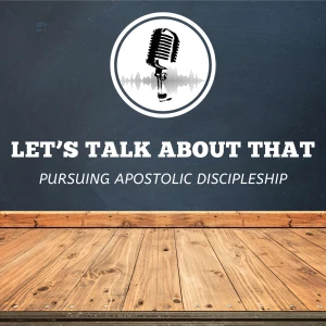 Let's Talk About That - Pursuing Apostolic Discipleship