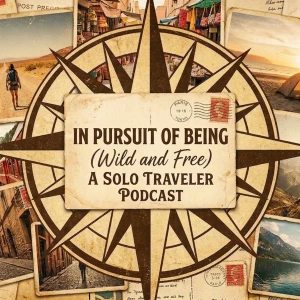 In Pursuit of Being (Wild and Free), A Solo Traveler Podcast