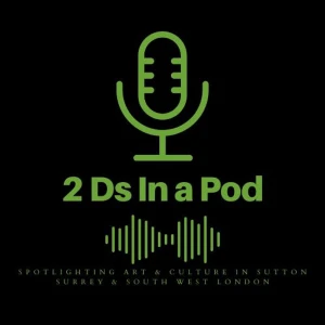 2 Ds In A Pod Spotlighting Art, Culture, Creative Voices and Prime Movers in Sutton, Surrey & South West London.
