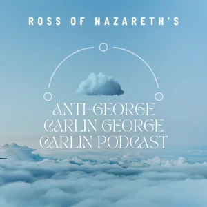 Ross of Nazareth’s Anti George Carlin George Carlin Podcast