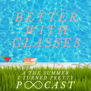 Better With Glasses: A The Summer I Turned Pretty Podcast