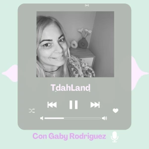 TdahLand. El podcast de Gaby Rodríguez