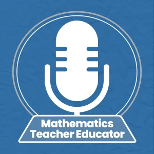 Mathematics Teacher Educator Podcast