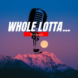 WHOLE LOTTA...PODCAST