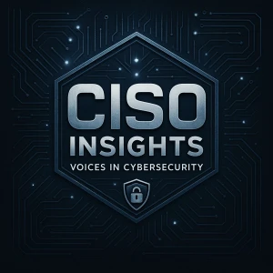 CISO Insights: Voices in Cybersecurity