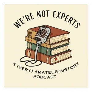 We're Not Experts - Two Amateurs Muddle Through History