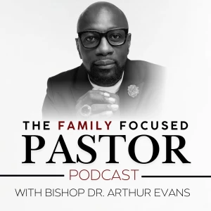 The Family Focused Pastor with Bishop Dr. Arthur Evans