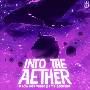 Into the Aether - A Low Key Video Game Podcast