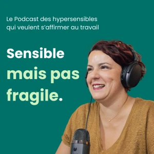 Sensible mais pas fragile - le podcast des hypersensibles qui veulent s'affirmer au travail