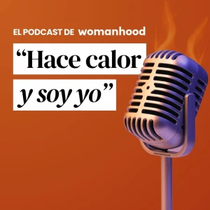 Hace calor y soy yo | El videopodcast de Womanhood