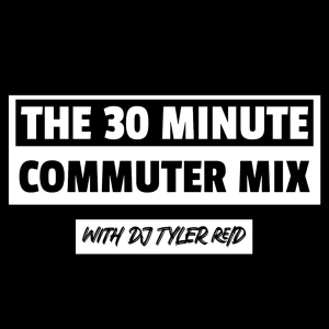 THE 30 MINUTE COMMUTER MIX with DJ TYLER REID