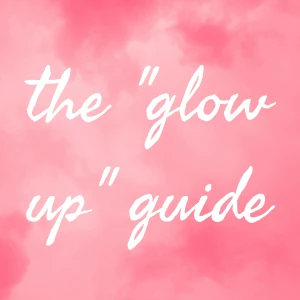 The "Glow up" Guide