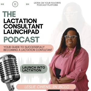The Lactation Consultant Launchpad Podcast: Your Guide to Successfully Becoming a Lactation Consultant