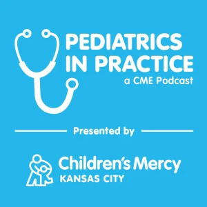 Pediatrics in Practice: A CME Podcast