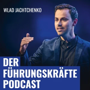 DER FÜHRUNGSKRÄFTE PODCAST mit Wlad Jachtchenko: charismatischer, sympathischer und effektiver führen & Menschen überzeug