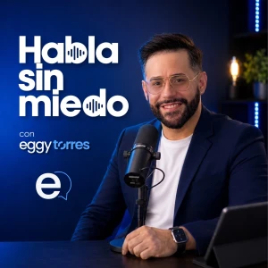 Habla sin miedo con Eggy Torres