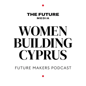The Future Makers Podcast: Women Building Cyprus