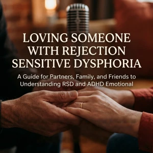 Loving Someone with Rejection Sensitive Dysphoria: A Guide for Partners, Family, and Friends