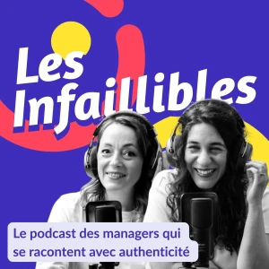Les Infaillibles - le podcast des managers qui se racontent avec authenticité pour un management qui allie performance et bi