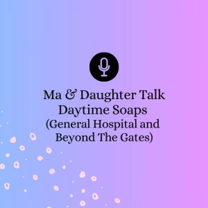 Ma & Daughter Talk Daytime Soaps (General Hospital & Beyond The Gates)