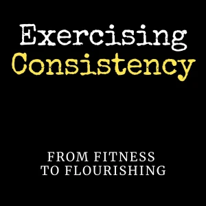 Exercising Consistency: From Fitness To Flourishing