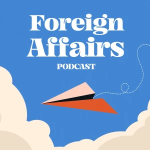 Foreign Affairs Podcast