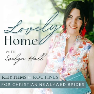 Lovely Home Podcast | Christian Girl Glow-Up, Soft Life & Feminine Habits, Modern Homemaking, Routines & Rhythms for Christia