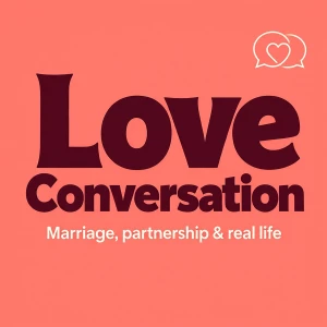 Love Conversation: Marriage, partnership & real life