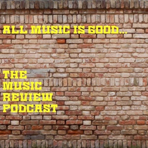 All Music Is Good...The Music Review Podcast