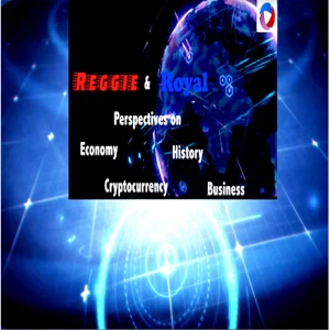 Reggie And Royal Perspectives, on Economy, History, Cryptocurrency, Business Podcast